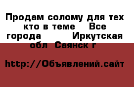 Продам солому(для тех кто в теме) - Все города  »    . Иркутская обл.,Саянск г.